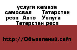 услуги камаза самосвал . - Татарстан респ. Авто » Услуги   . Татарстан респ.